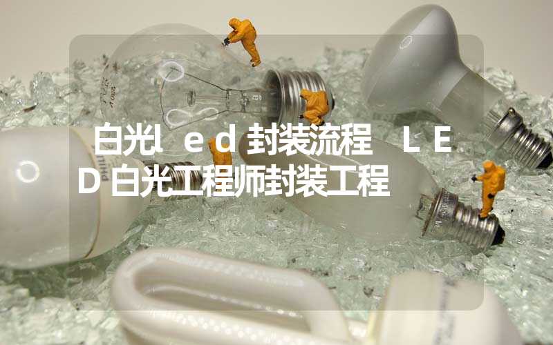 白光led封装流程 LED白光工程师封装工程